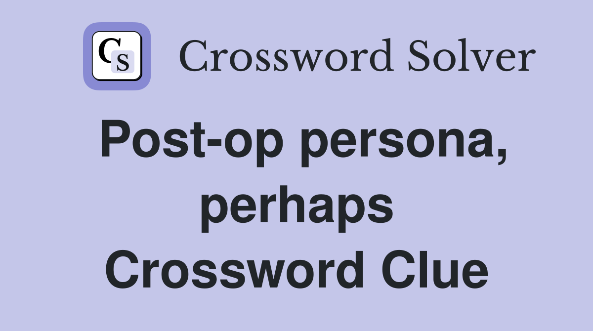 Post-op persona, perhaps Crossword Clue