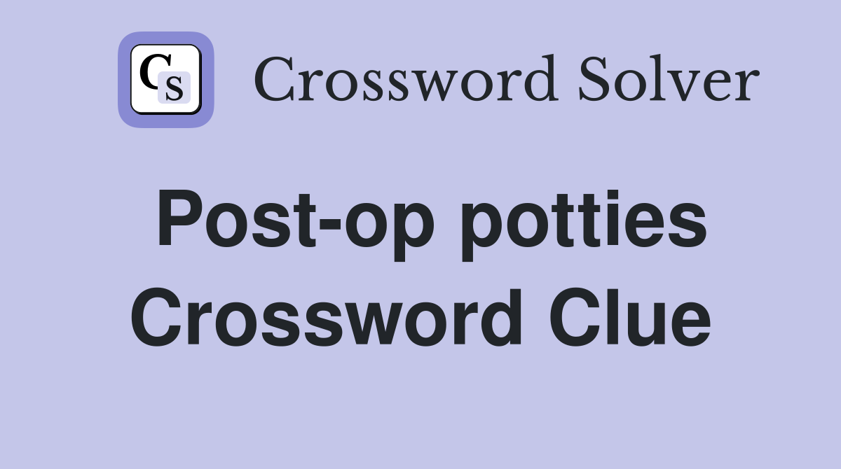 Post-op potties Crossword Clue