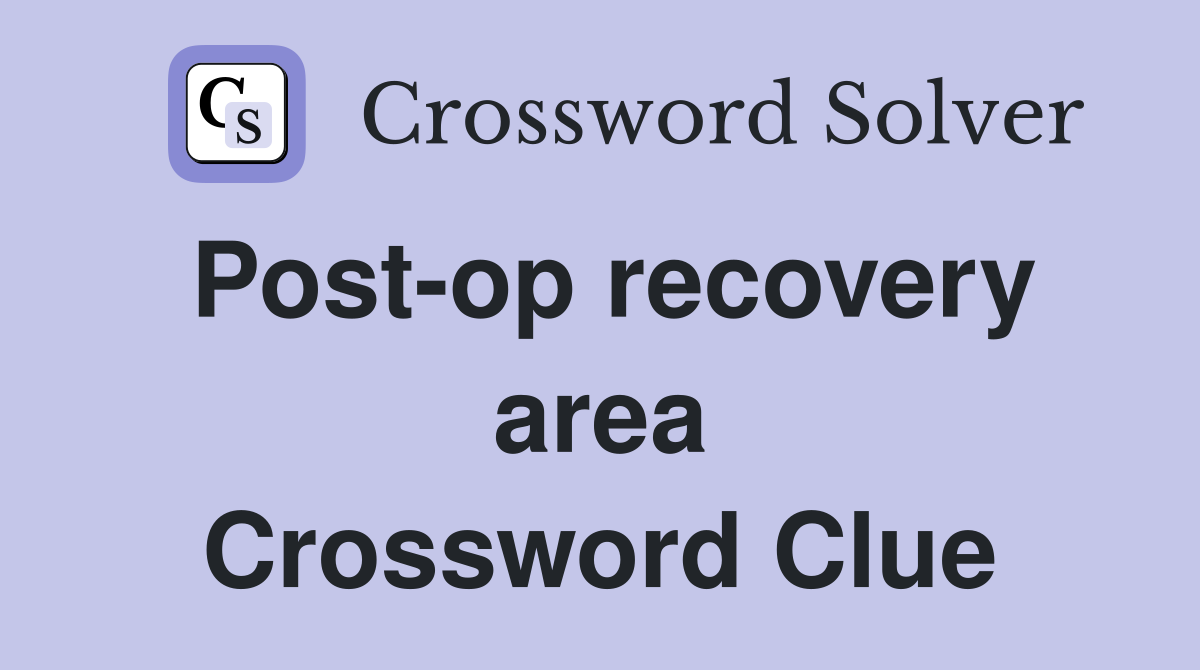 Post-op recovery area Crossword Clue