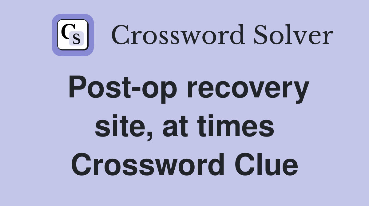 Post-op recovery site, at times Crossword Clue