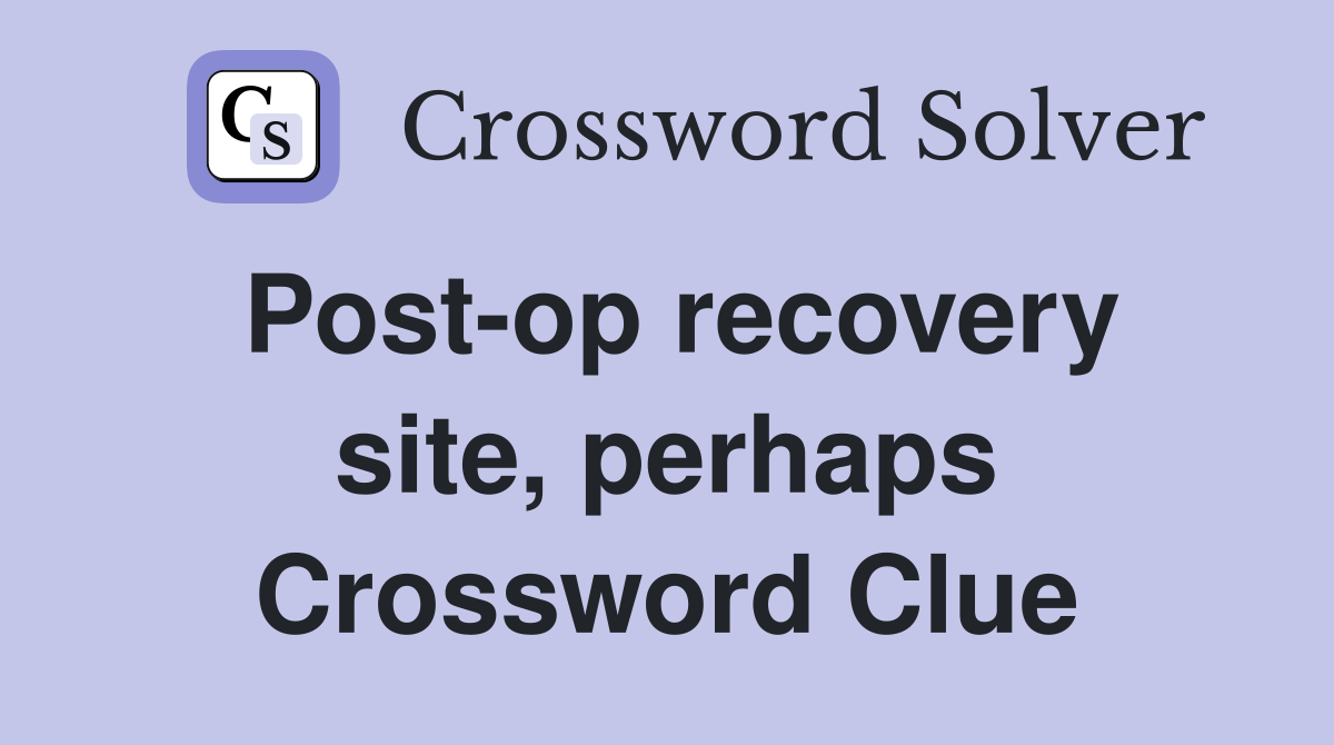 Post-op recovery site, perhaps Crossword Clue