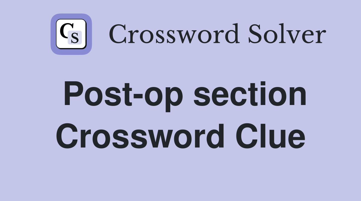 Post-op section Crossword Clue
