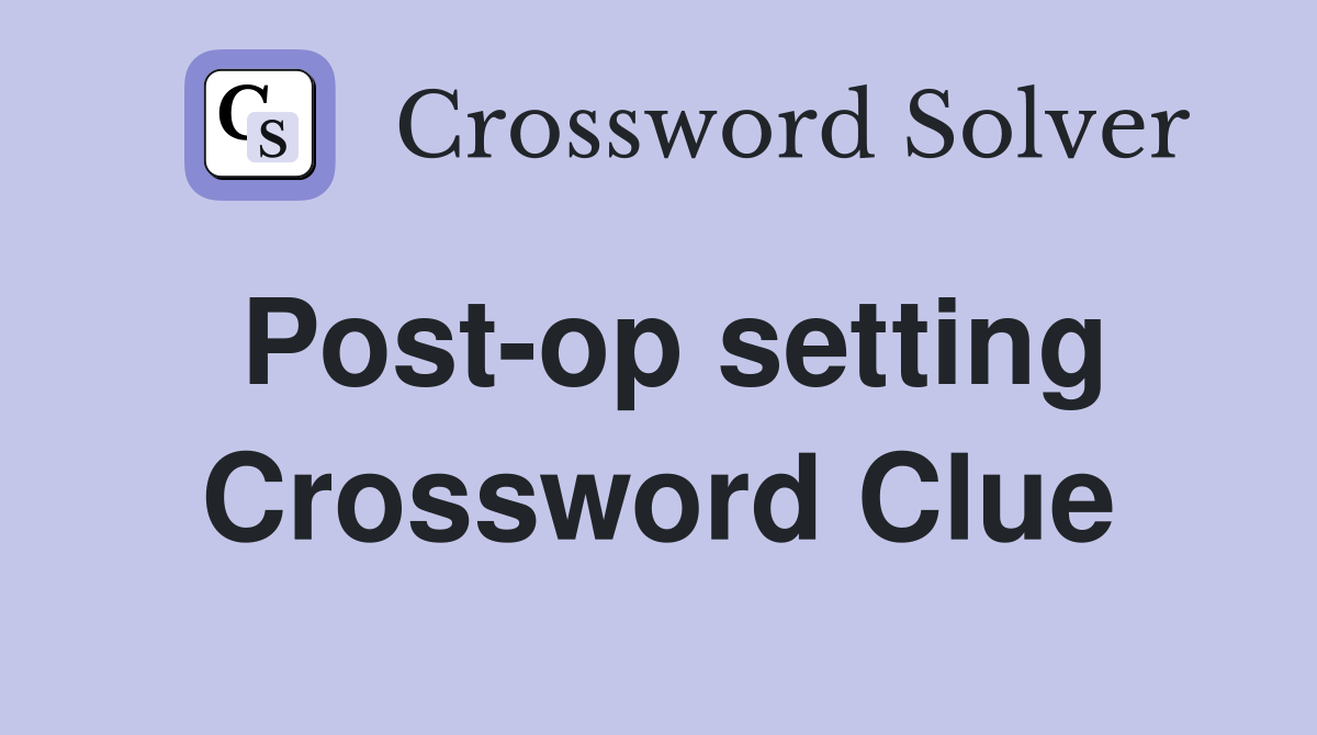 Post-op setting Crossword Clue
