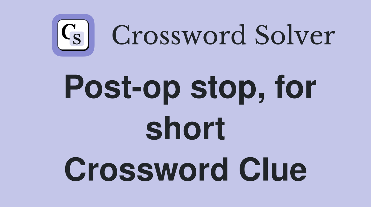 Post-op stop, for short Crossword Clue