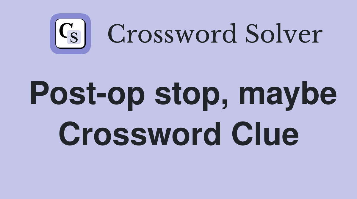 Post-op stop, maybe Crossword Clue