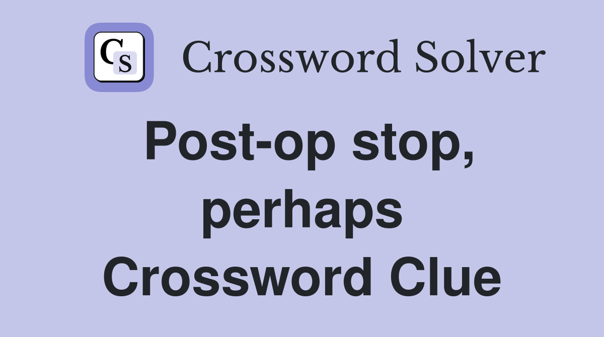 Post-op stop, perhaps Crossword Clue