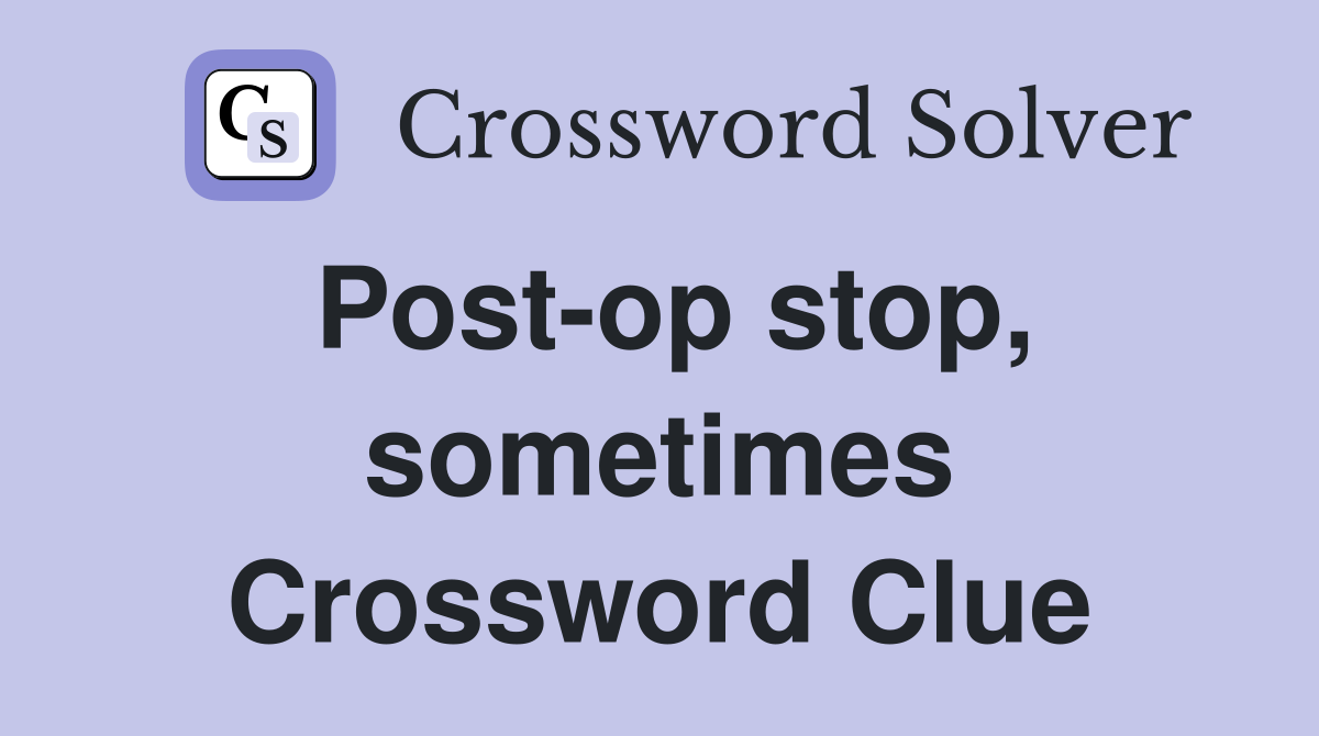 Post-op stop, sometimes Crossword Clue