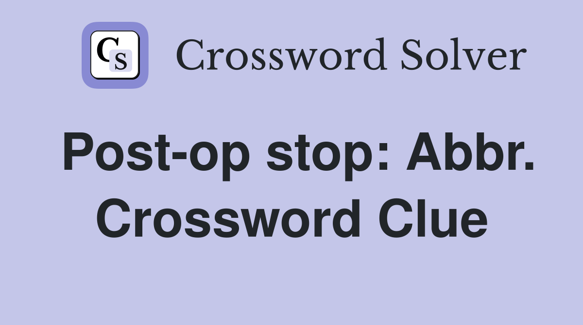 Post-op stop: Abbr. Crossword Clue