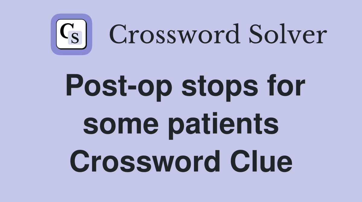 Post-op stops for some patients Crossword Clue