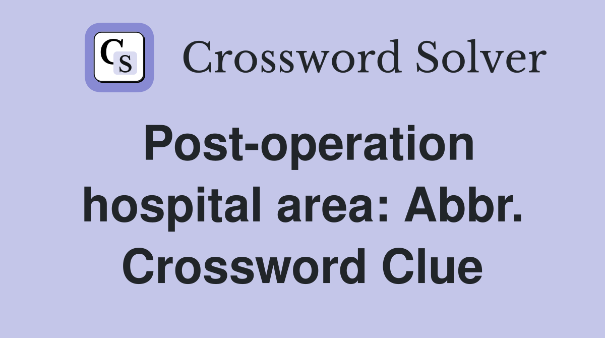 Post-operation hospital area: Abbr. Crossword Clue