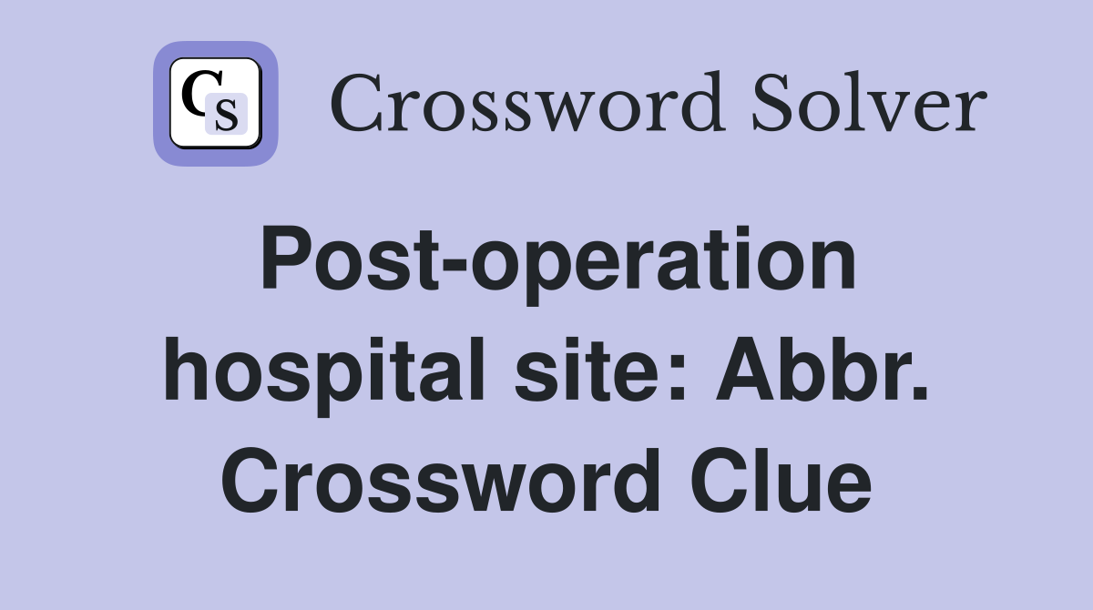 Post-operation hospital site: Abbr. Crossword Clue