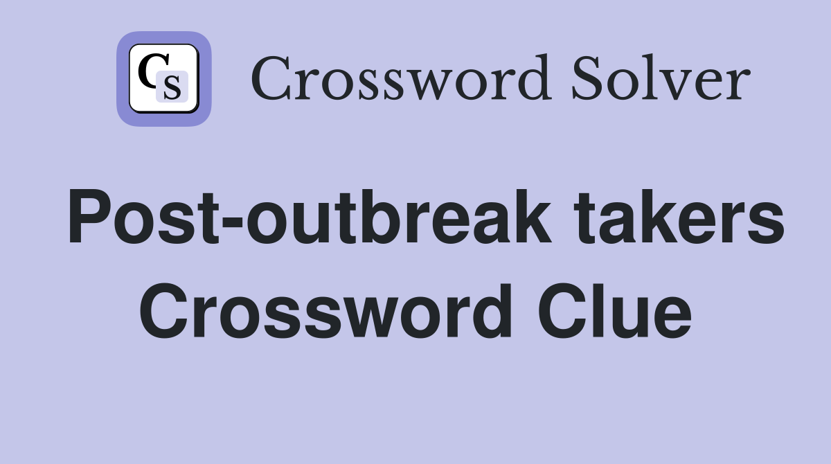 Post-outbreak takers Crossword Clue