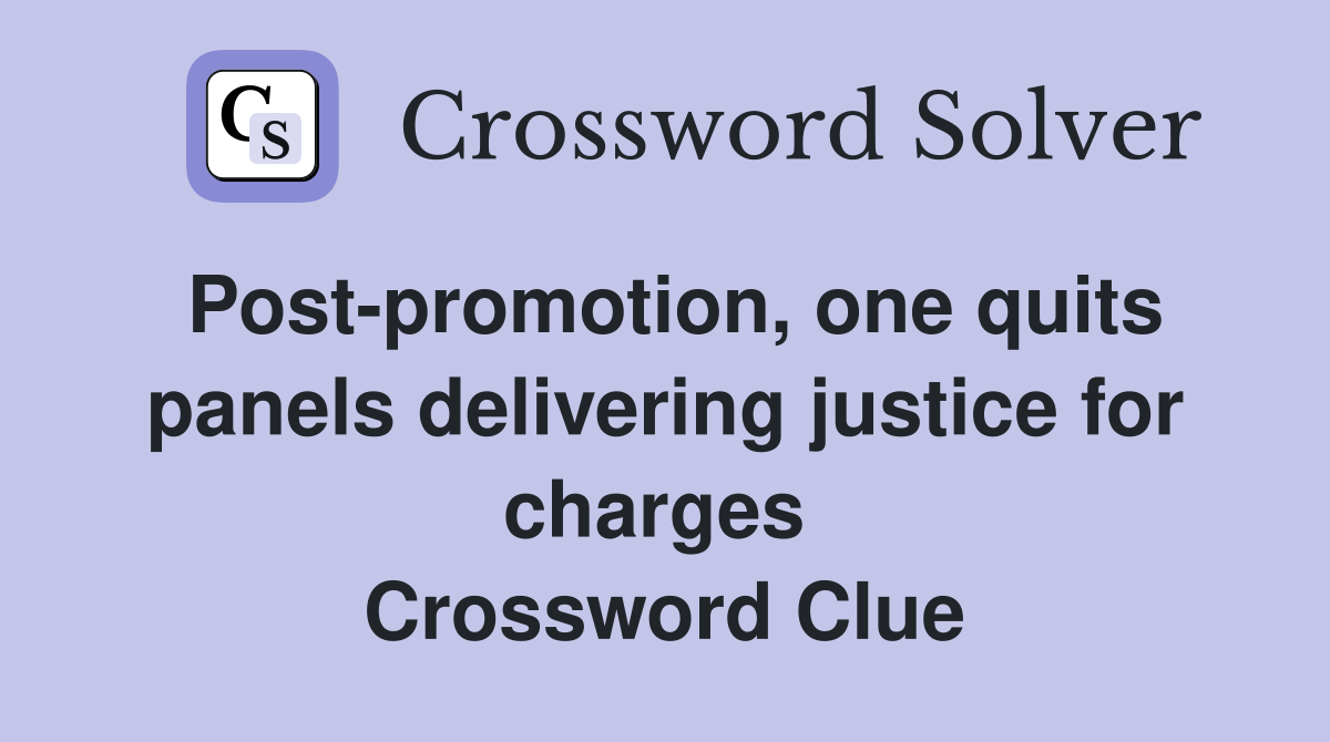 Post-promotion, one quits panels delivering justice for charges  Crossword Clue