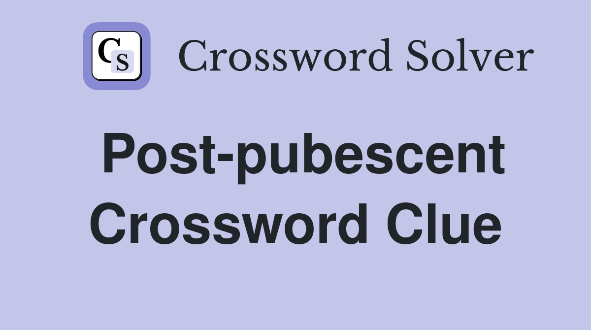 Post-pubescent Crossword Clue