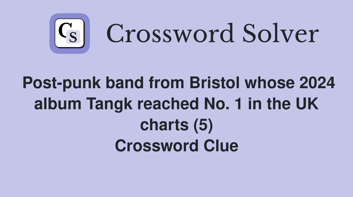 Post-punk band from Bristol whose 2024 album Tangk reached No. 1 in the UK charts (5) Crossword Clue