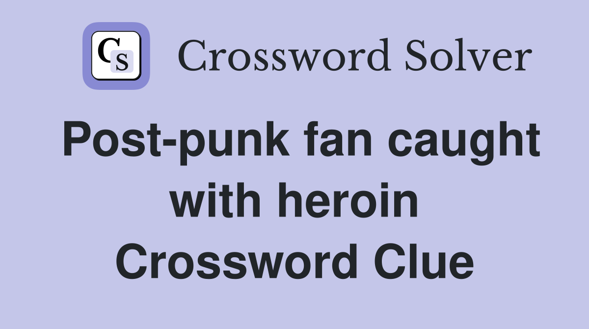 Post-punk fan caught with heroin Crossword Clue
