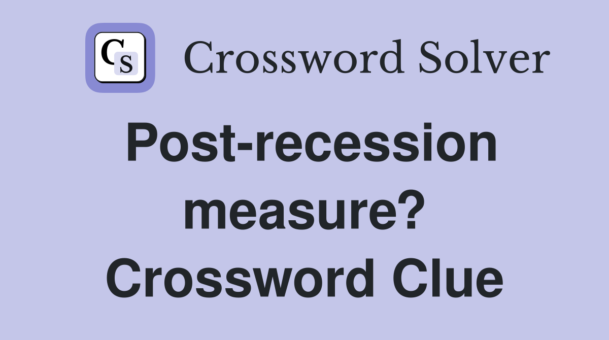 Post-recession measure? Crossword Clue