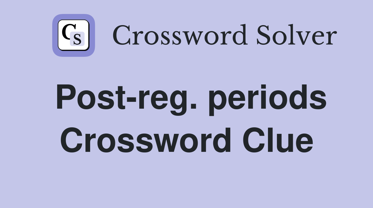 Post-reg. periods Crossword Clue
