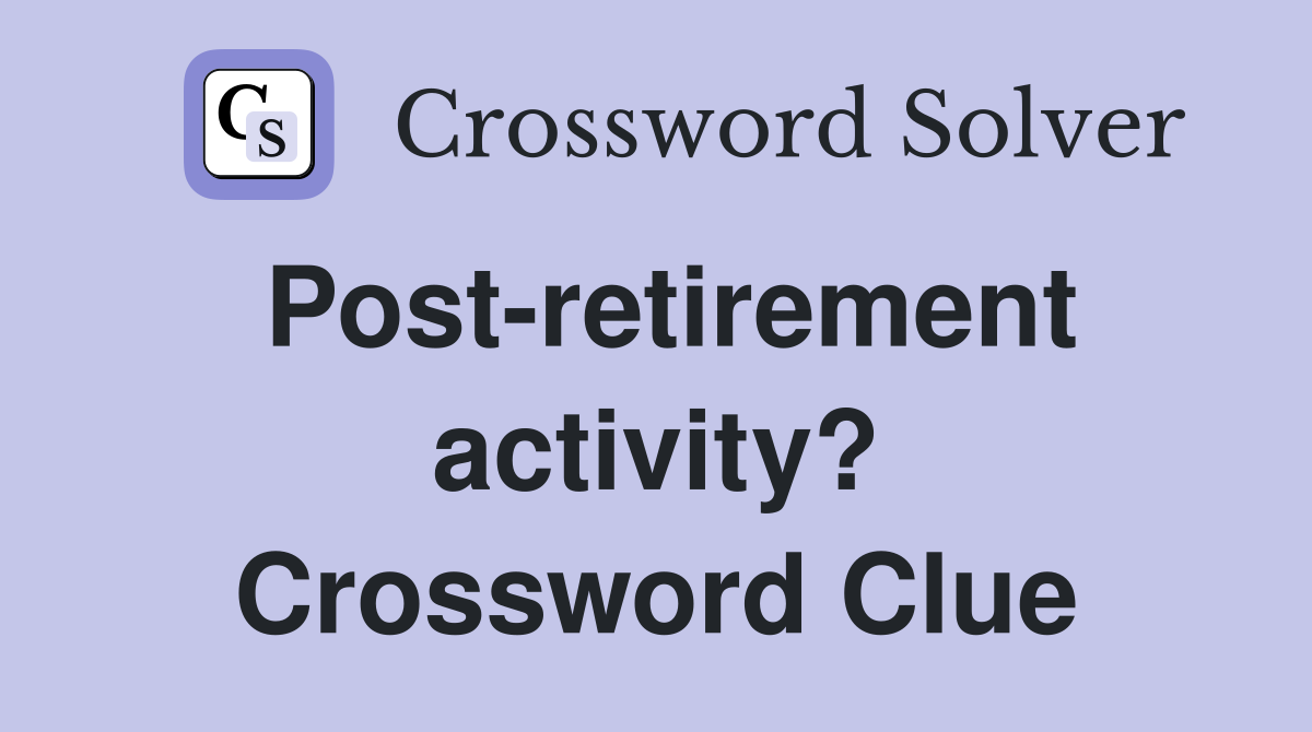 Post-retirement activity? Crossword Clue