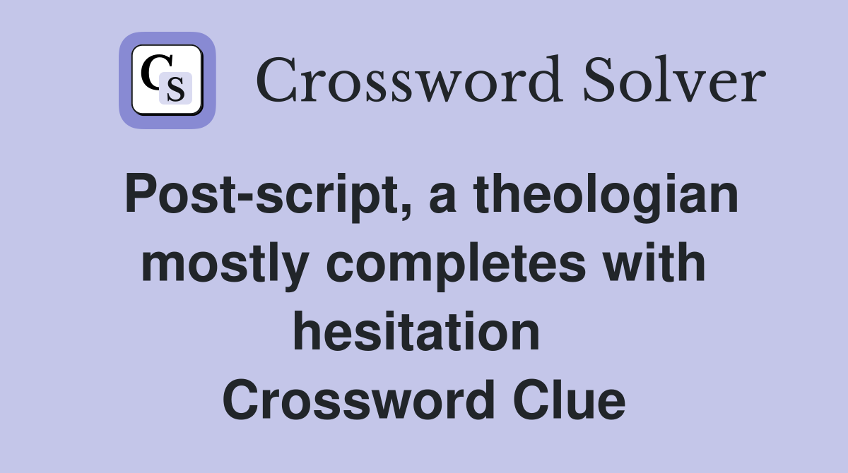 Post-script, a theologian mostly completes with hesitation  Crossword Clue