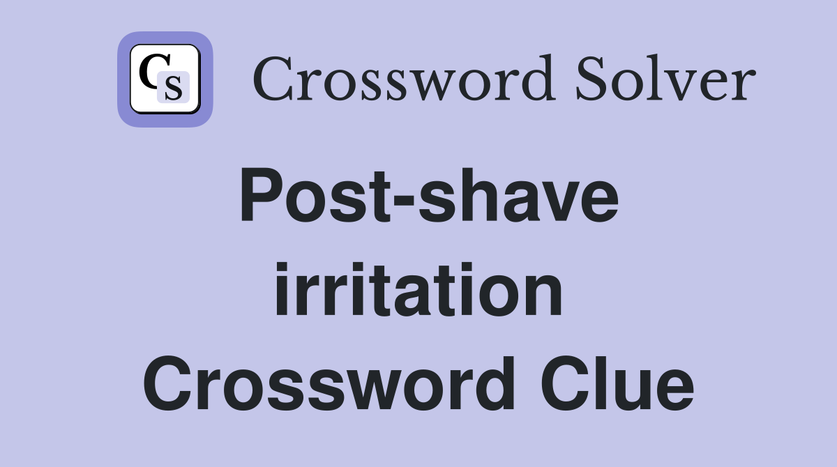Post-shave irritation Crossword Clue