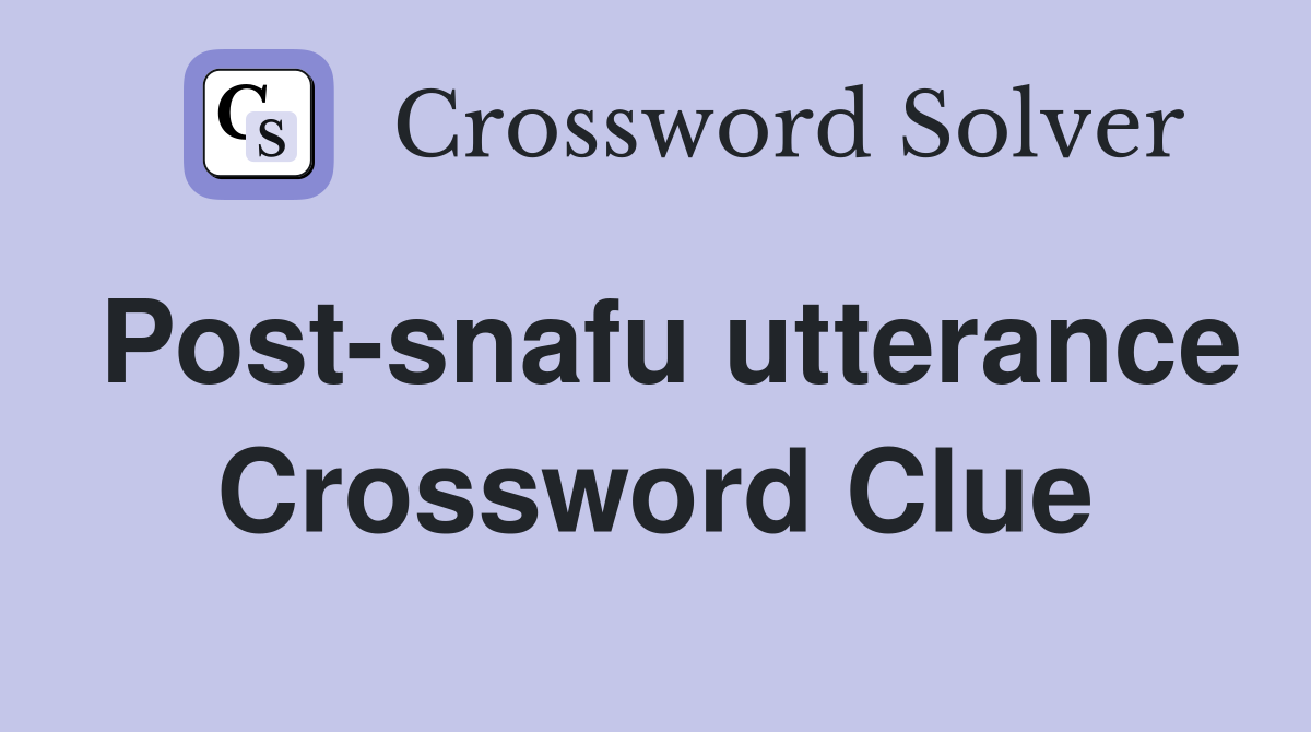 Post-snafu utterance Crossword Clue