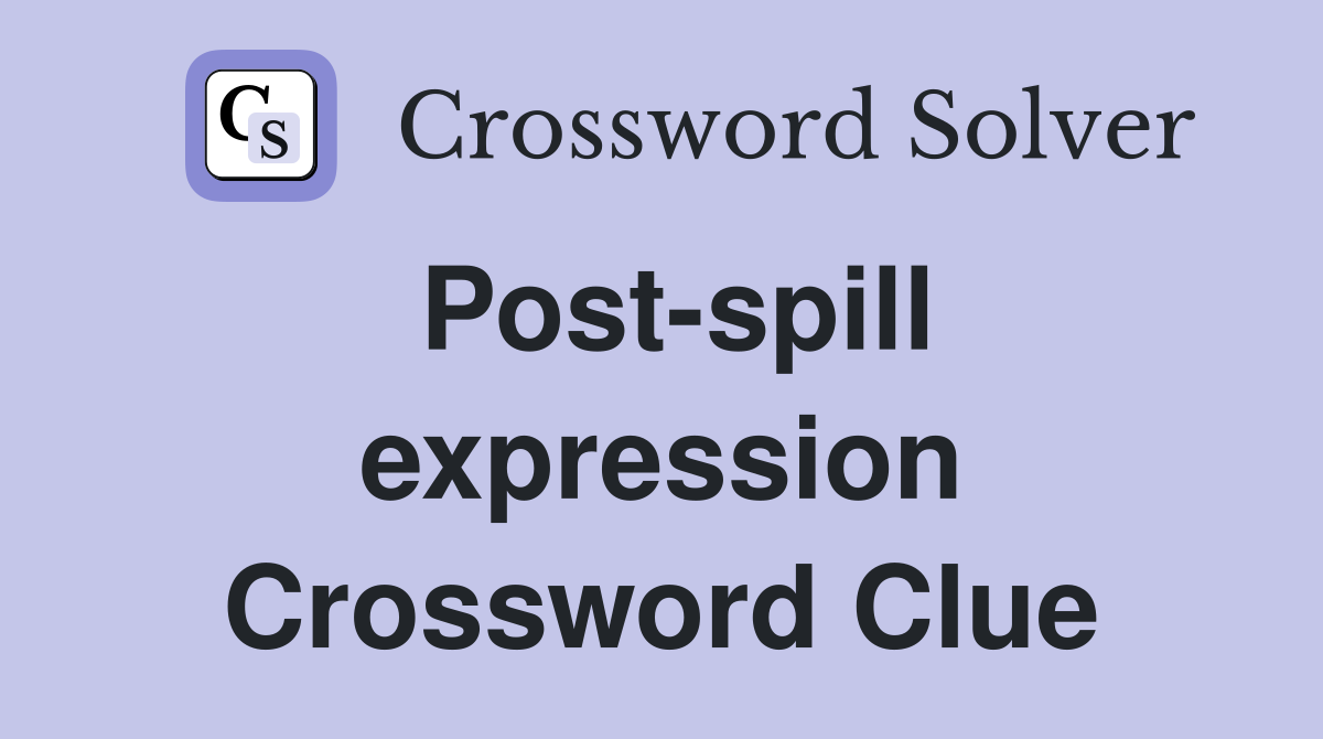 Post-spill expression Crossword Clue