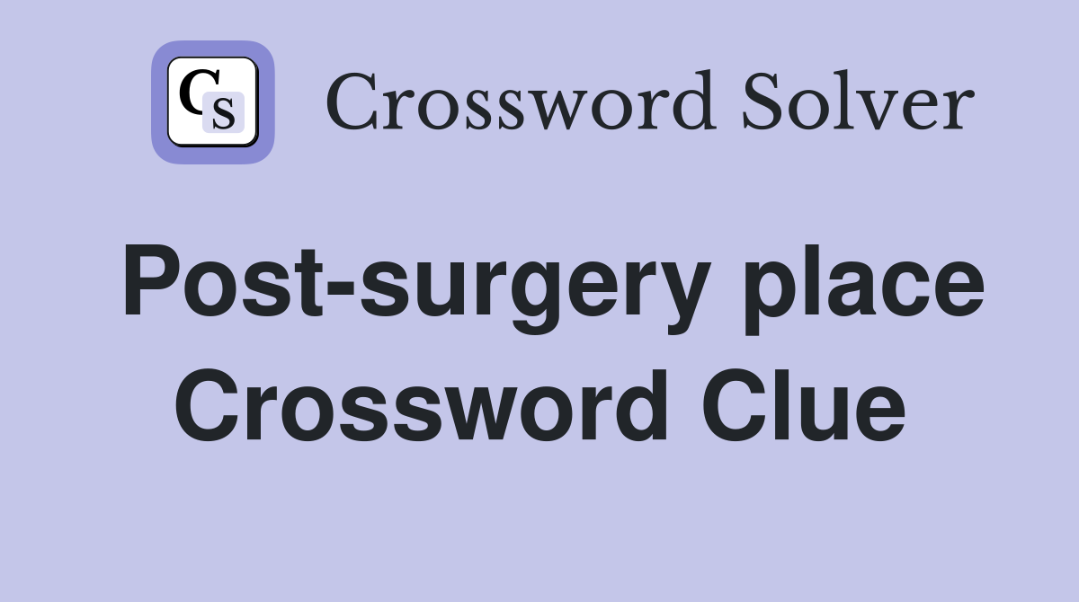Post-surgery place Crossword Clue