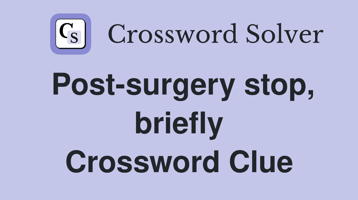 Post-surgery stop, briefly Crossword Clue