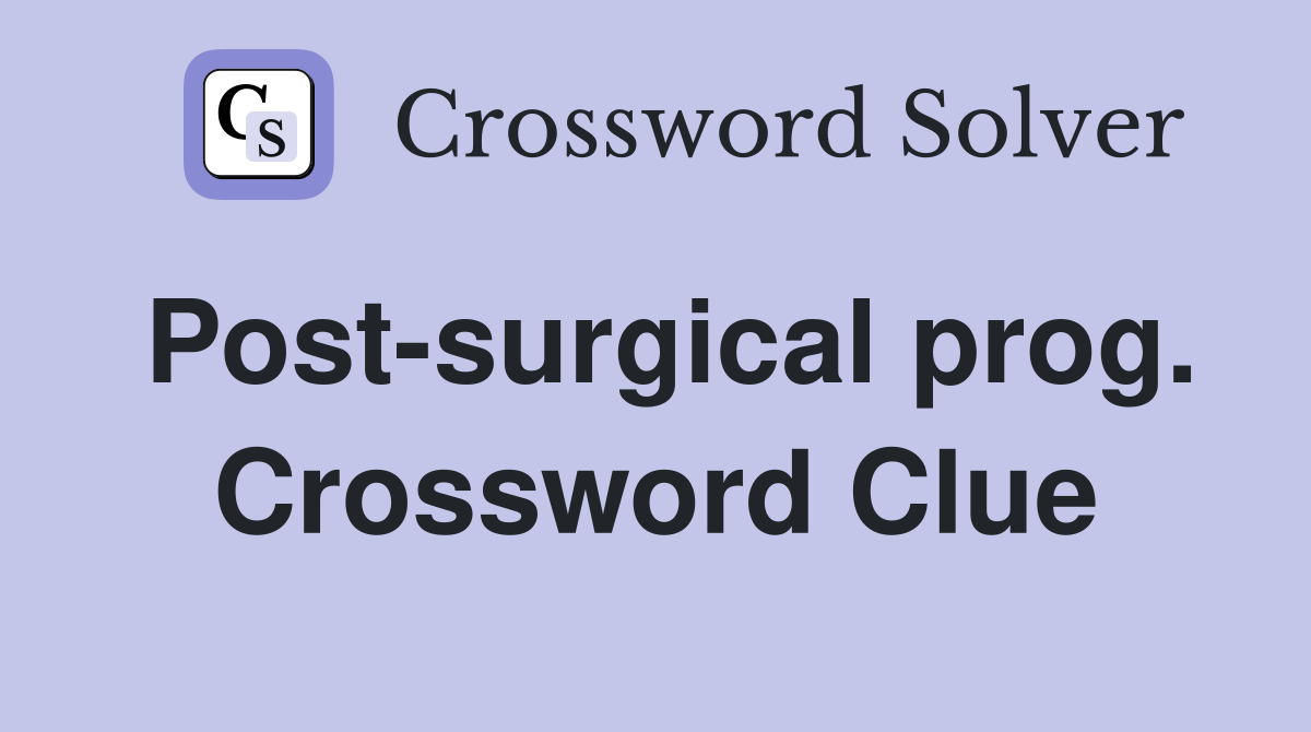 Post-surgical prog. Crossword Clue