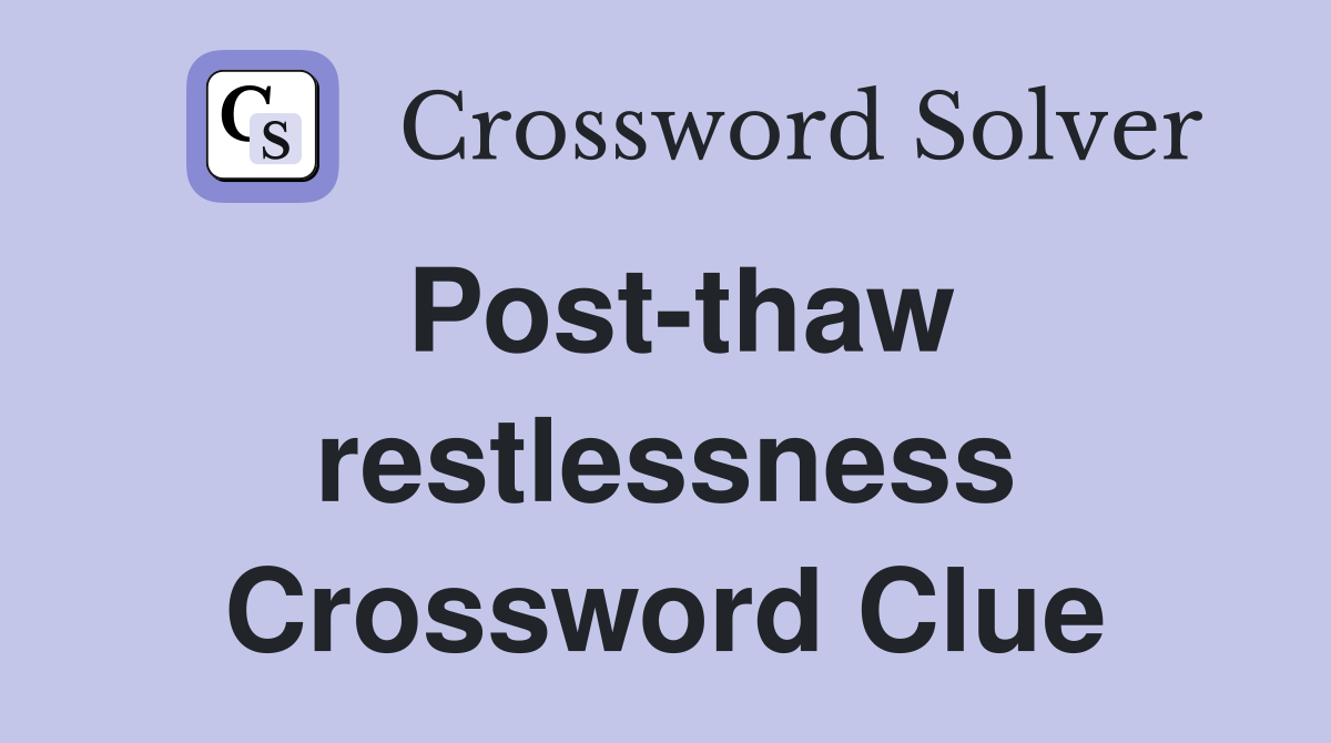 Post-thaw restlessness Crossword Clue