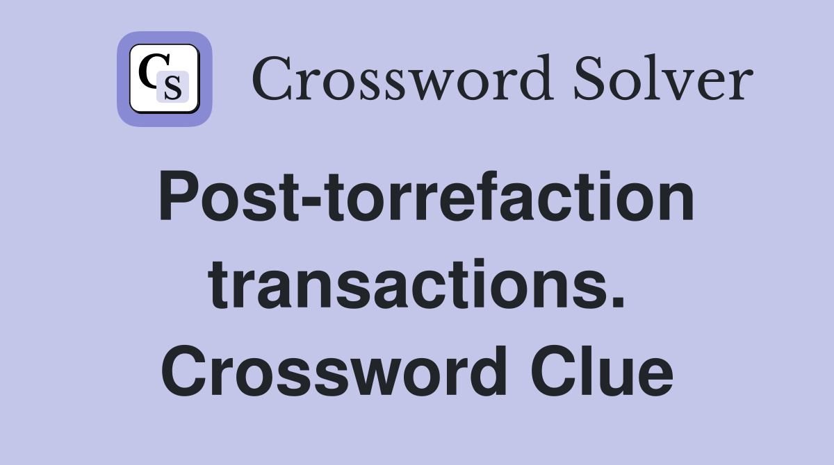 Post-torrefaction transactions. Crossword Clue
