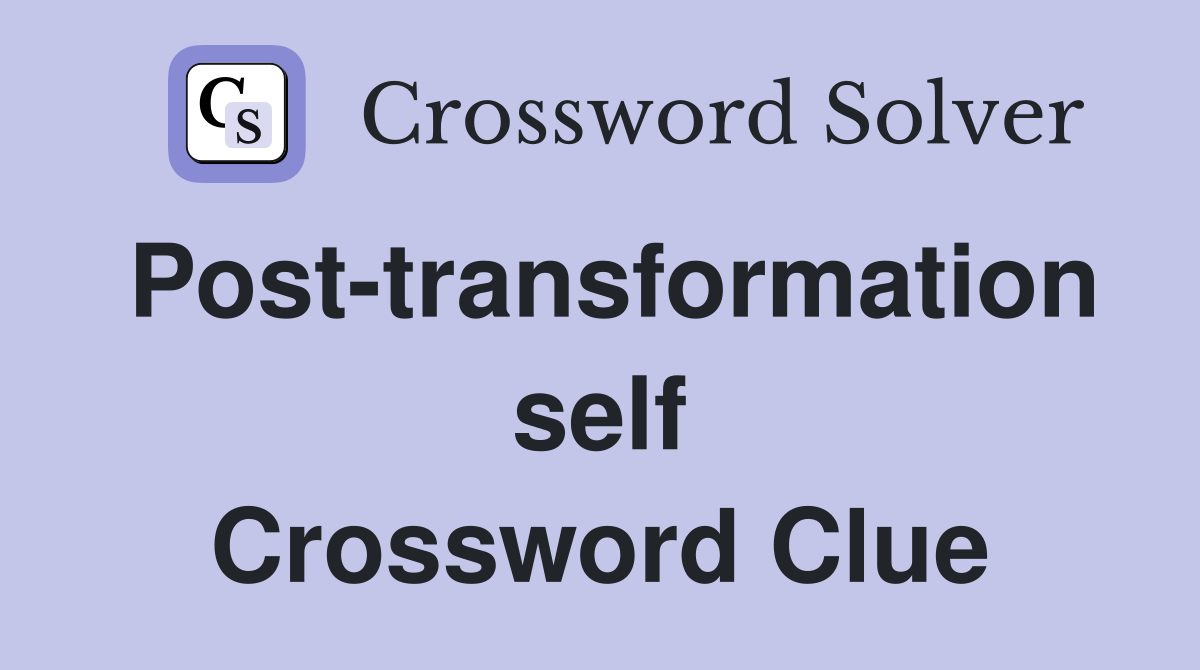 Post-transformation self Crossword Clue