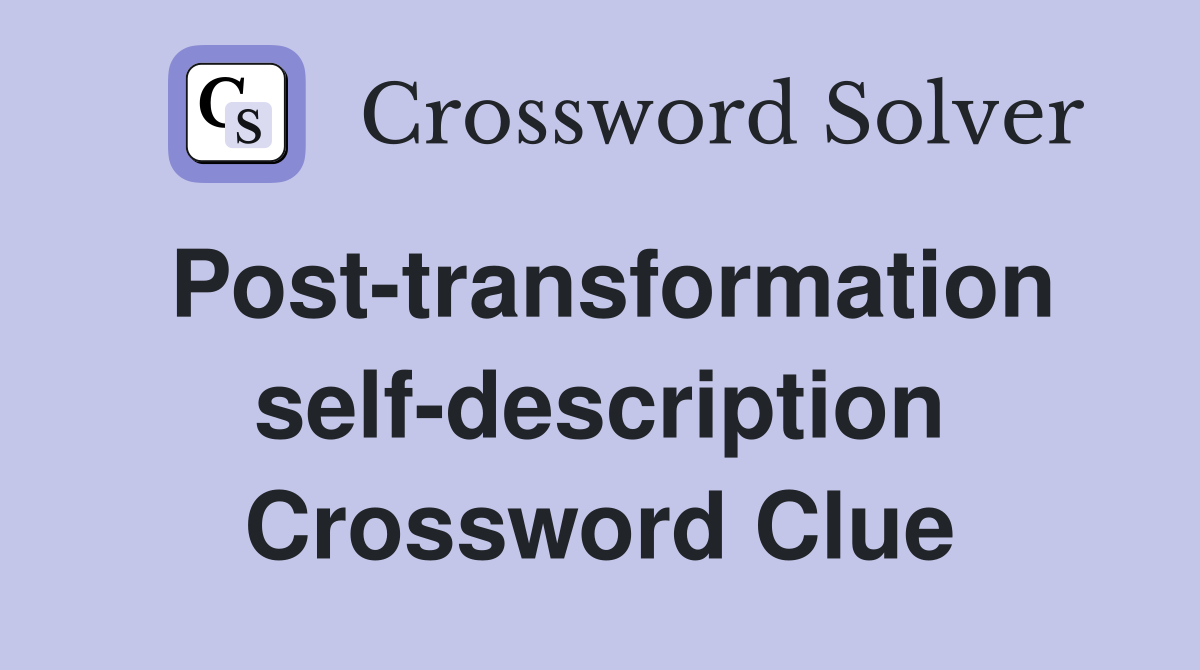 Post-transformation self-description Crossword Clue
