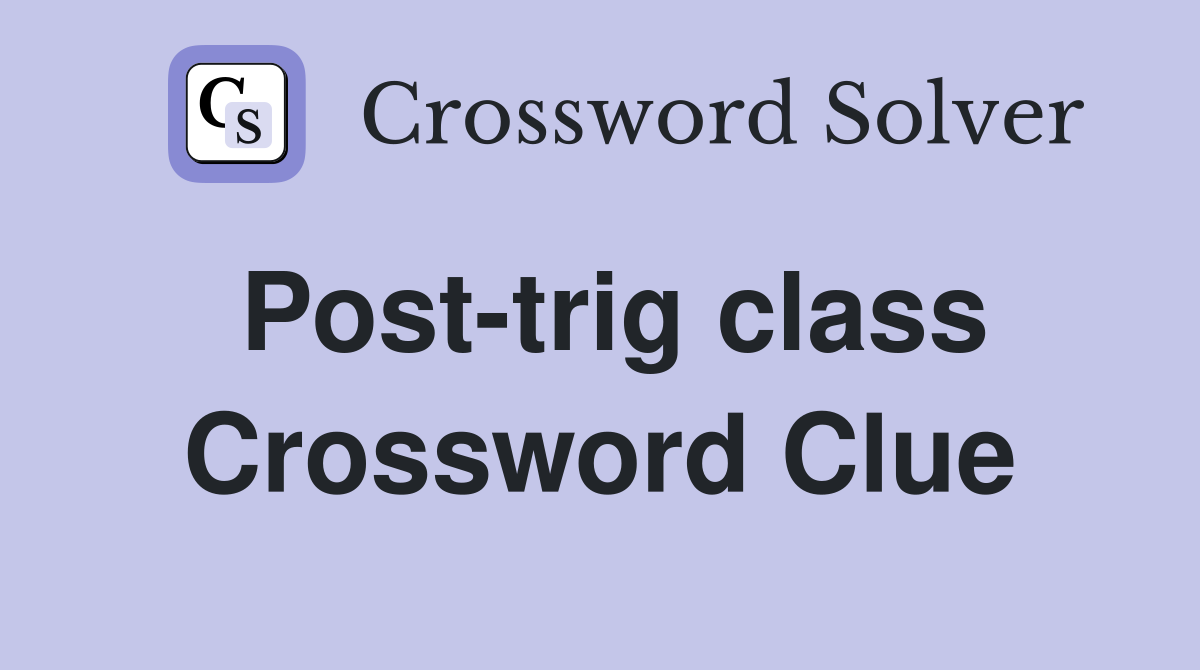 Post-trig class Crossword Clue