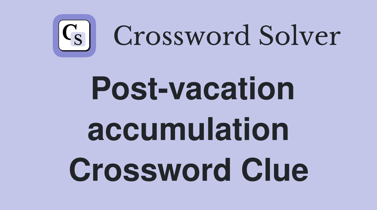 Post-vacation accumulation Crossword Clue