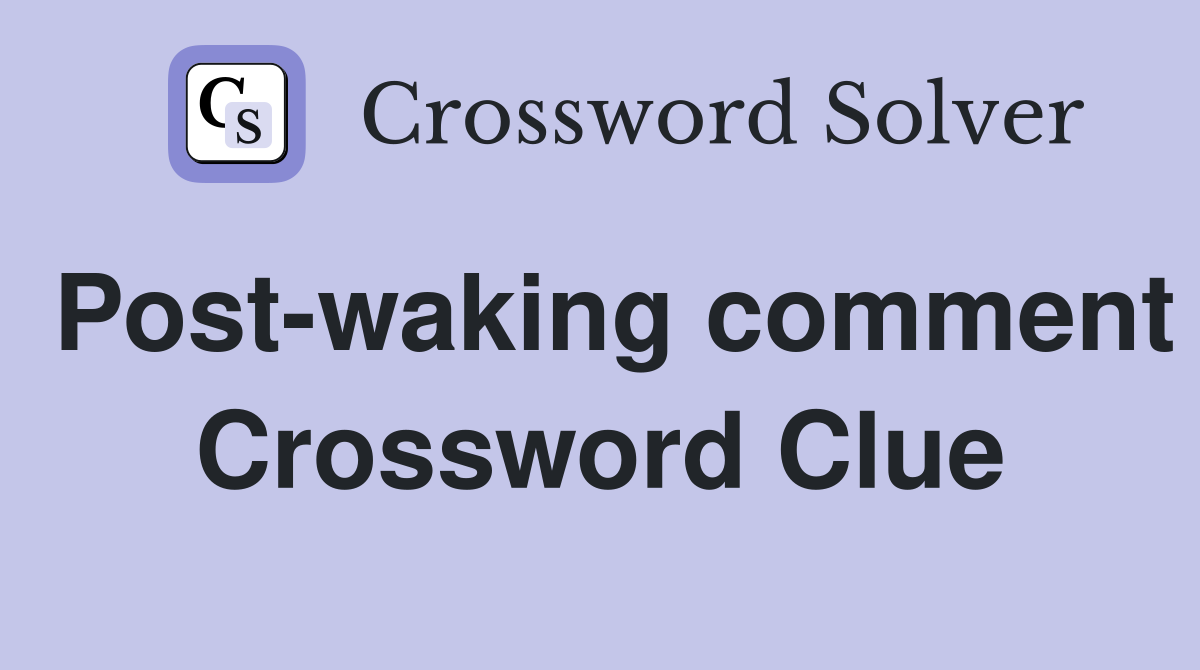 Post-waking comment Crossword Clue