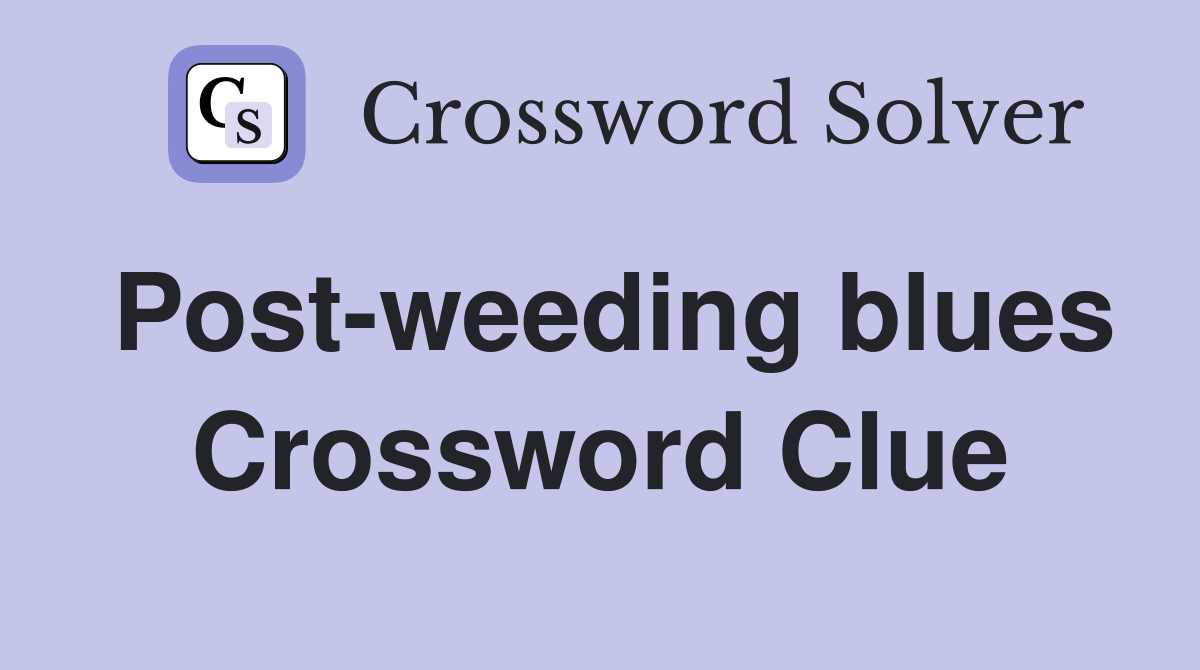 Post-weeding blues Crossword Clue
