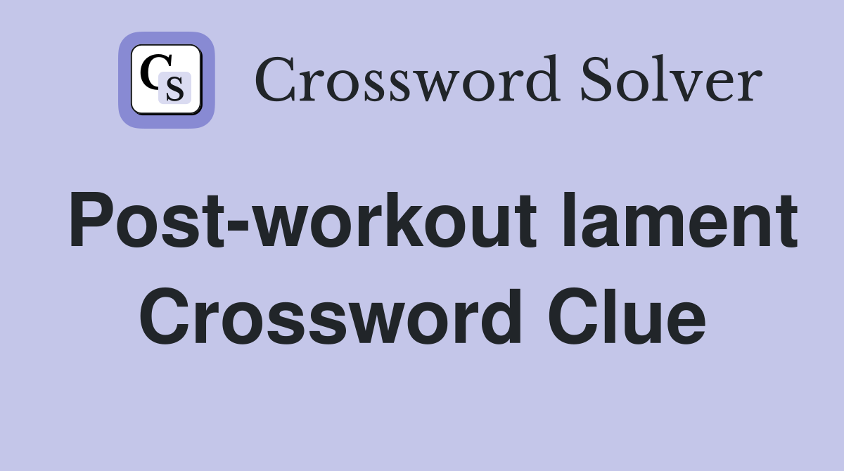 Post-workout lament Crossword Clue