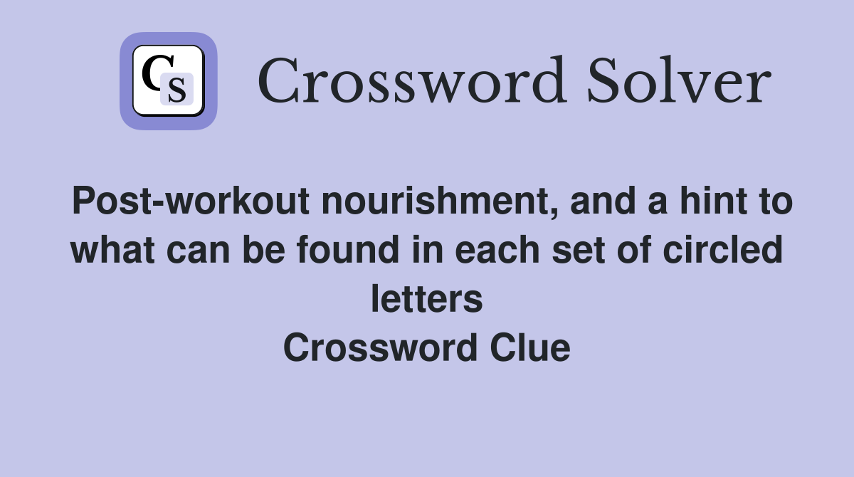 Post-workout nourishment, and a hint to what can be found in each set of circled letters Crossword Clue