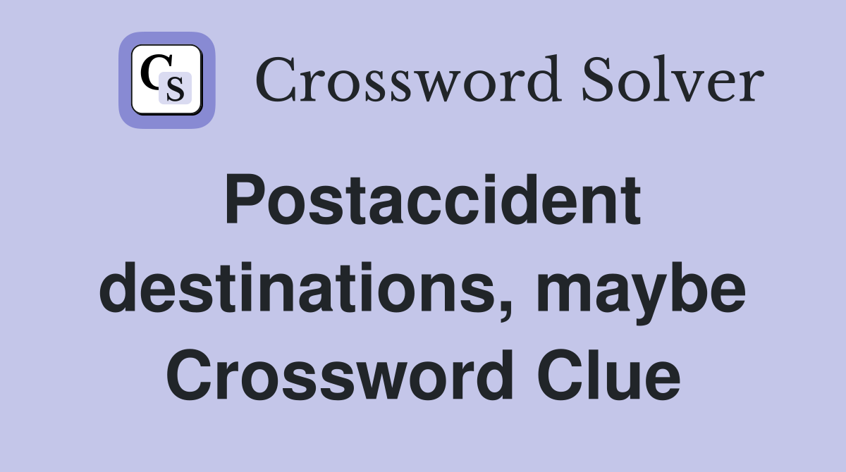 Postaccident destinations, maybe Crossword Clue