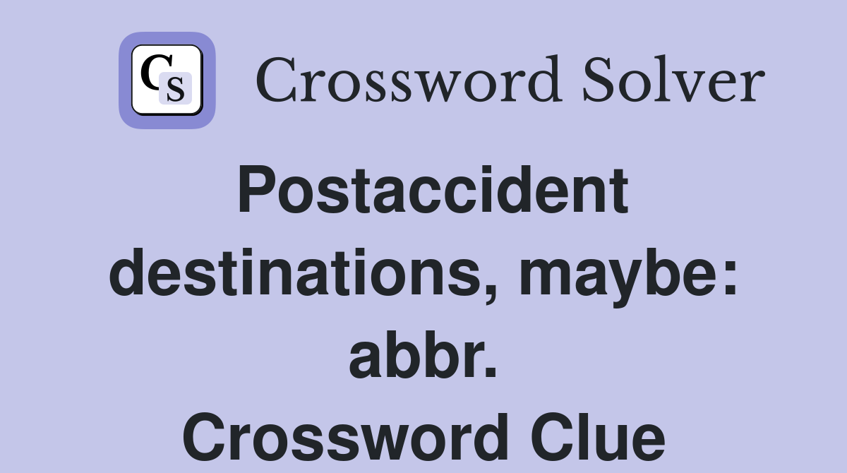 Postaccident destinations, maybe: abbr. Crossword Clue