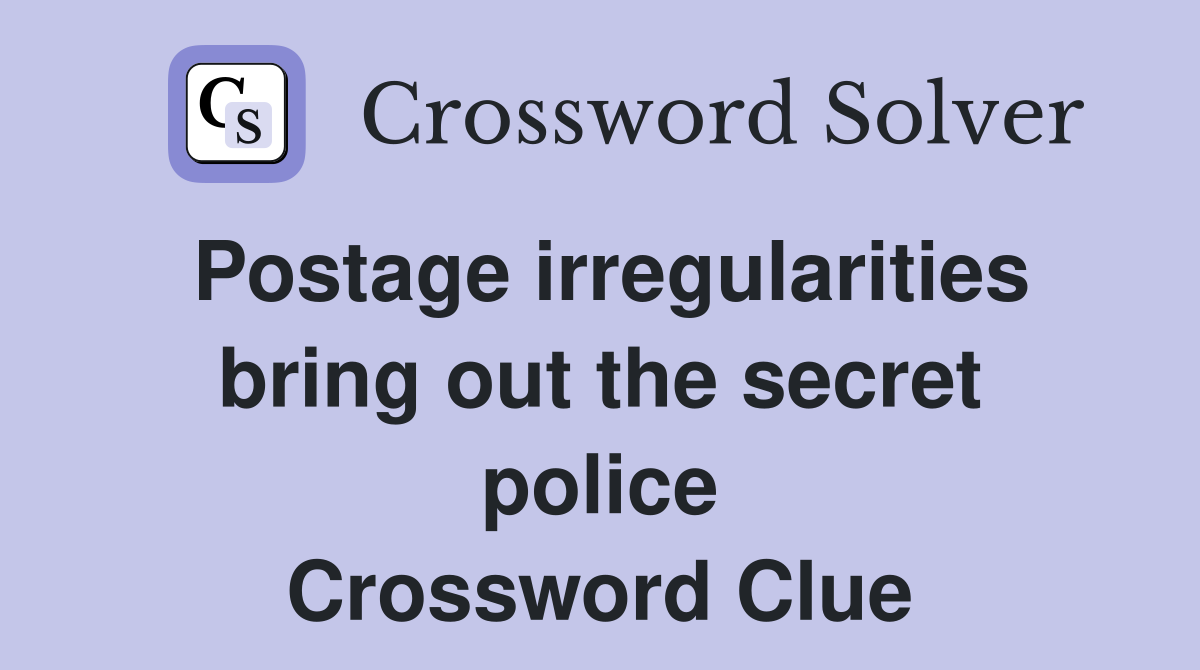 Postage irregularities bring out the secret police Crossword Clue