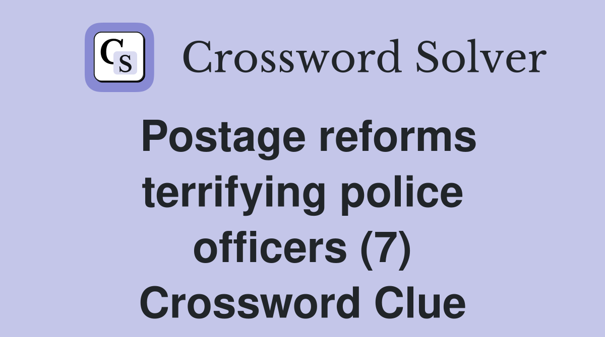 Postage reforms terrifying police officers (7) Crossword Clue