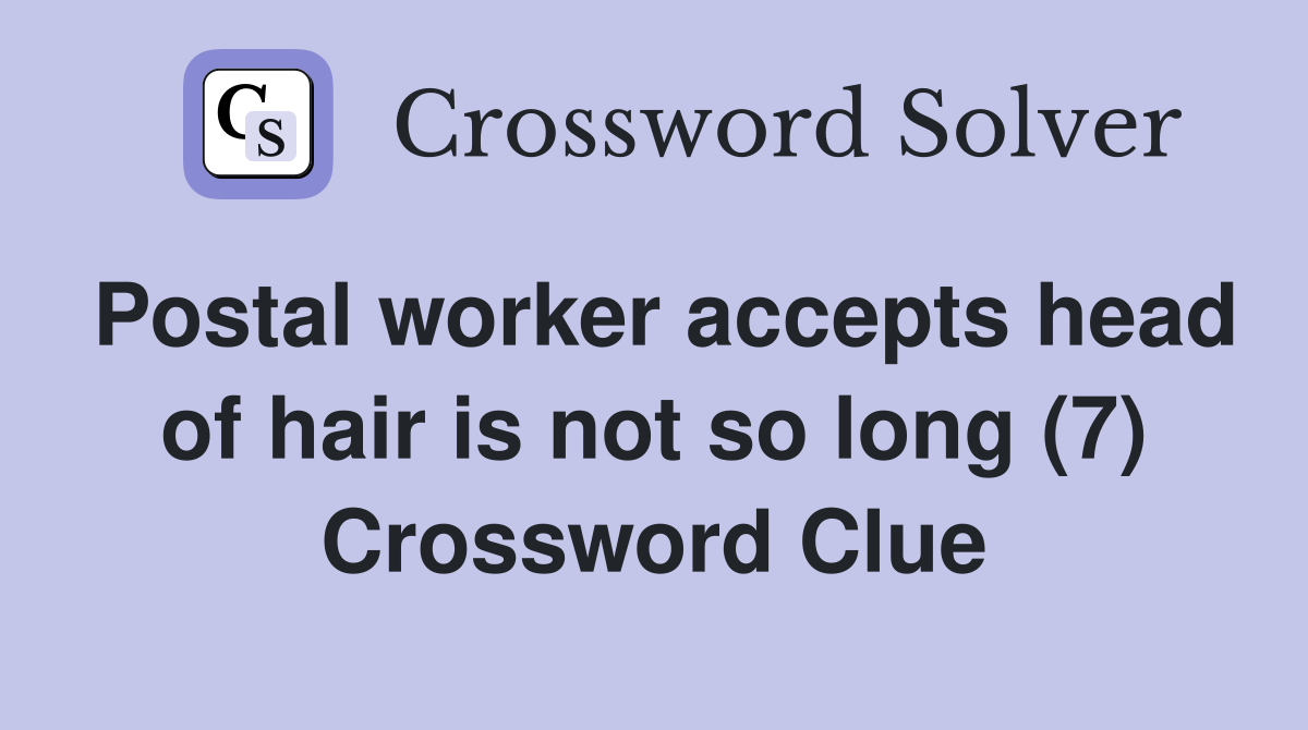 Postal worker accepts head of hair is not so long (7) Crossword Clue