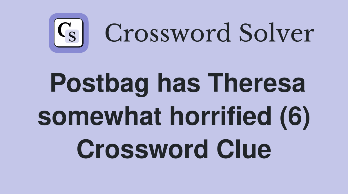 Postbag has Theresa somewhat horrified (6) Crossword Clue