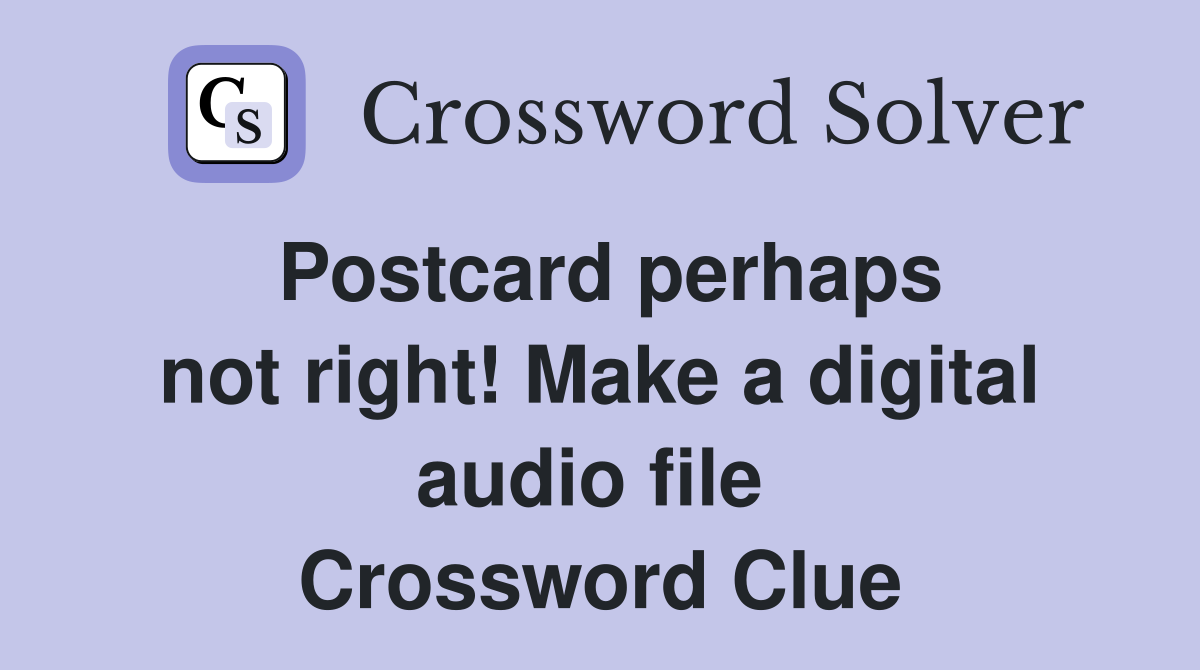 Postcard perhaps not right! Make a digital audio file  Crossword Clue