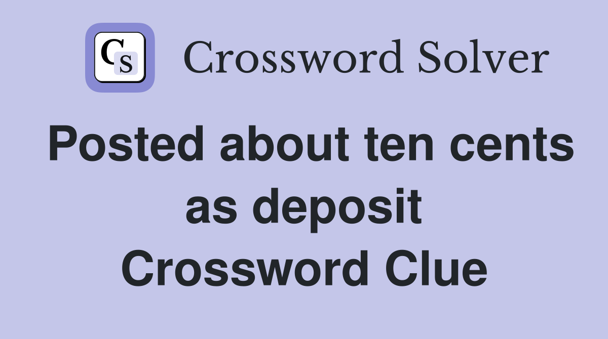 Posted about ten cents as deposit Crossword Clue