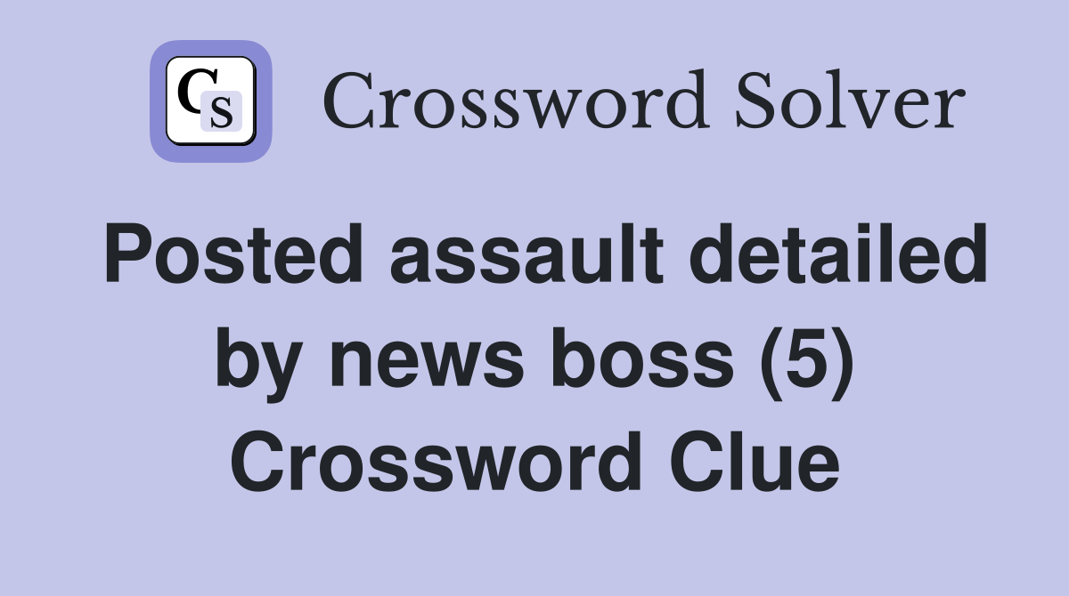 Posted assault detailed by news boss (5) Crossword Clue