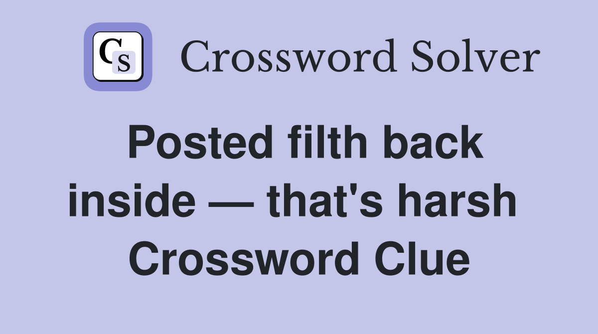 Posted filth back inside — that's harsh  Crossword Clue